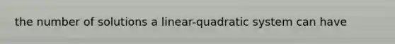 the number of solutions a linear-quadratic system can have