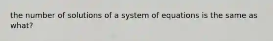 the number of solutions of a system of equations is the same as what?