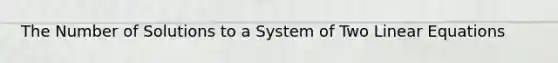 The Number of Solutions to a System of Two Linear Equations