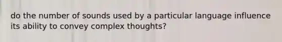 do the number of sounds used by a particular language influence its ability to convey complex thoughts?