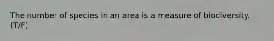 The number of species in an area is a measure of biodiversity. (T/F)