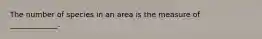 The number of species in an area is the measure of _____________.