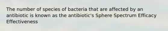 The number of species of bacteria that are affected by an antibiotic is known as the antibiotic's Sphere Spectrum Efficacy Effectiveness