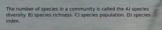 The number of species in a community is called the A) species diversity. B) species richness. C) species population. D) species index.