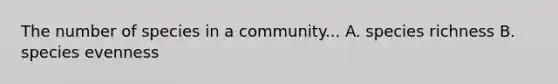 The number of species in a community... A. species richness B. species evenness