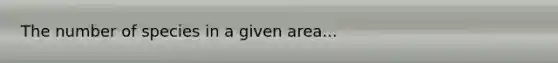 The number of species in a given area...