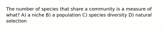 The number of species that share a community is a measure of what? A) a niche B) a population C) species diversity D) natural selection