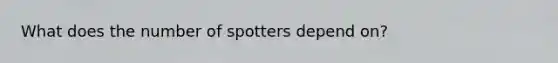 What does the number of spotters depend on?