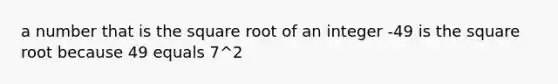 a number that is the square root of an integer -49 is the square root because 49 equals 7^2