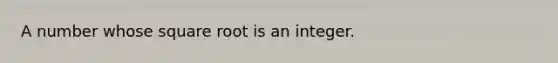 A number whose square root is an integer.