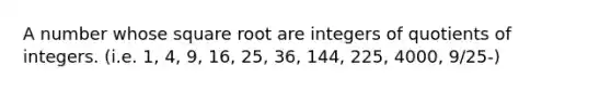 A number whose square root are integers of quotients of integers. (i.e. 1, 4, 9, 16, 25, 36, 144, 225, 4000, 9/25-)