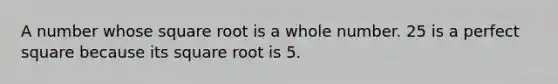 A number whose square root is a whole number. 25 is a perfect square because its square root is 5.