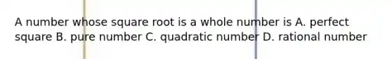 A number whose square root is a whole number is A. perfect square B. pure number C. quadratic number D. rational number