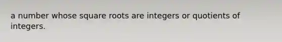 a number whose square roots are integers or quotients of integers.