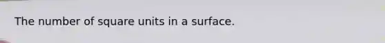 The number of square units in a surface.