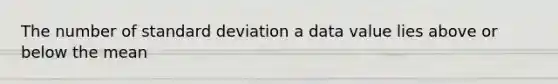 The number of standard deviation a data value lies above or below the mean