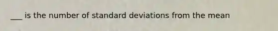 ___ is the number of standard deviations from the mean