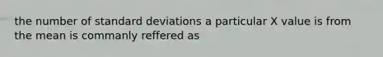 the number of standard deviations a particular X value is from the mean is commanly reffered as