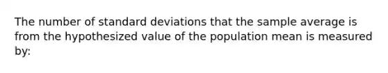 The number of standard deviations that the sample average is from the hypothesized value of the population mean is measured by: