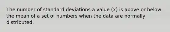 The number of standard deviations a value (x) is above or below the mean of a set of numbers when the data are normally distributed.