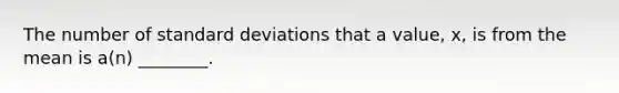 The number of <a href='https://www.questionai.com/knowledge/kqGUr1Cldy-standard-deviation' class='anchor-knowledge'>standard deviation</a>s that a value, x, is from the mean is a(n) ________.