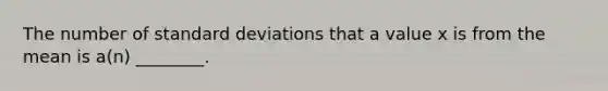 The number of <a href='https://www.questionai.com/knowledge/kqGUr1Cldy-standard-deviation' class='anchor-knowledge'>standard deviation</a>s that a value x is from the mean is a(n) ________.