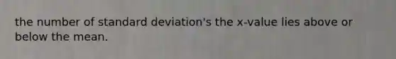 the number of <a href='https://www.questionai.com/knowledge/kqGUr1Cldy-standard-deviation' class='anchor-knowledge'>standard deviation</a>'s the x-value lies above or below the mean.