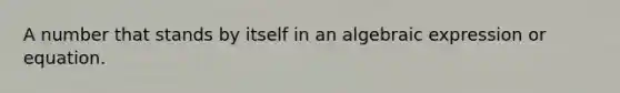 A number that stands by itself in an algebraic expression or equation.