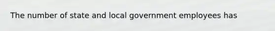 The number of state and local government employees has