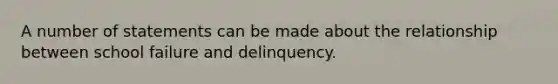 A number of statements can be made about the relationship between school failure and delinquency.