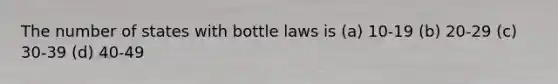 The number of states with bottle laws is (a) 10-19 (b) 20-29 (c) 30-39 (d) 40-49