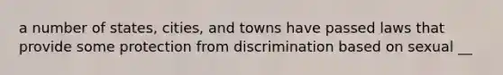 a number of states, cities, and towns have passed laws that provide some protection from discrimination based on sexual __