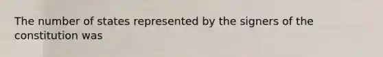 The number of states represented by the signers of the constitution was