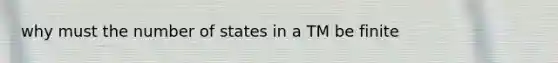 why must the number of states in a TM be finite