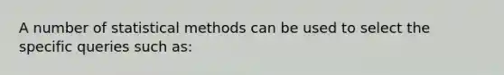 A number of statistical methods can be used to select the specific queries such as: