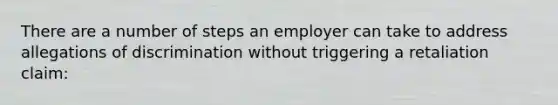 There are a number of steps an employer can take to address allegations of discrimination without triggering a retaliation claim: