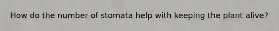 How do the number of stomata help with keeping the plant alive?