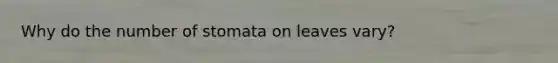 Why do the number of stomata on leaves vary?