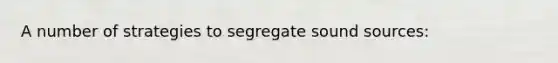 A number of strategies to segregate sound sources: