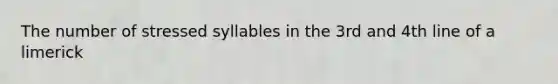 The number of stressed syllables in the 3rd and 4th line of a limerick