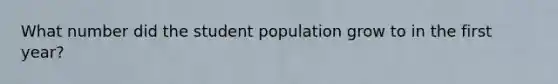 What number did the student population grow to in the first year?