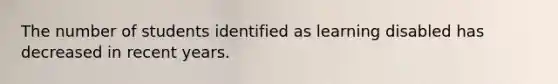 The number of students identified as learning disabled has decreased in recent years.
