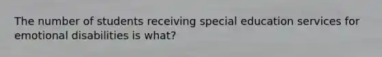 The number of students receiving special education services for emotional disabilities is what?