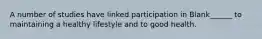 A number of studies have linked participation in Blank______ to maintaining a healthy lifestyle and to good health.