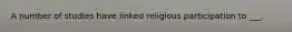 A number of studies have linked religious participation to ___.