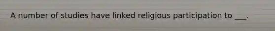 A number of studies have linked religious participation to ___.