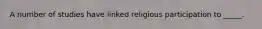 A number of studies have linked religious participation to _____.