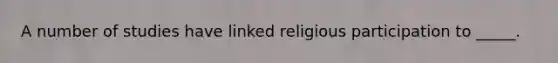 A number of studies have linked religious participation to _____.