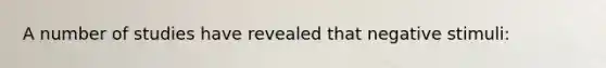A number of studies have revealed that negative stimuli: