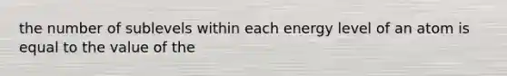 the number of sublevels within each energy level of an atom is equal to the value of the